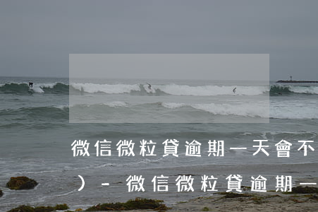 微信微粒貸逾期一天會不會影響信譽(yù)-微信微粒貸逾期一天會不會影響信譽(yù)