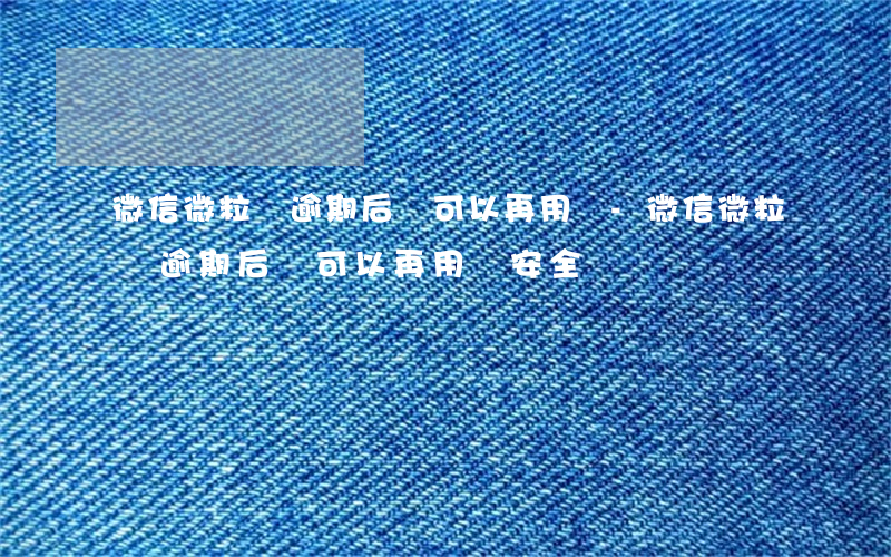 微信微粒貸逾期后還可以再用嗎-微信微粒貸逾期后還可以再用嗎安全嗎