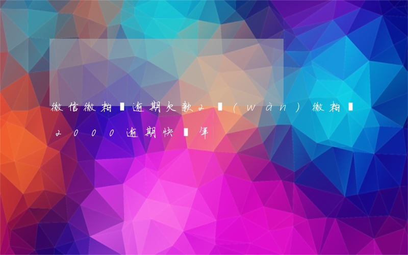 微信微粒貸逾期欠款2萬(wàn)(微粒貸2000逾期快兩年)