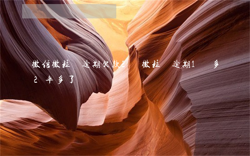 微信微粒貸逾期欠款2萬(微粒貸逾期1萬多2年多了)