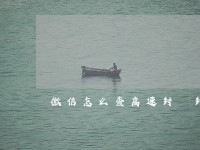 微信怎么查高速封沒封(怎么查高速封了沒有)