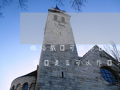 微信截圖可以作為法院證據(jù)嗎(微信截圖是否可以作為法庭證據(jù))