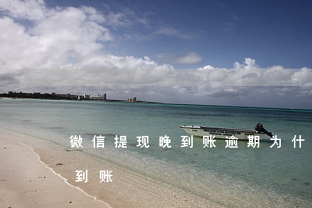 微信提现晚到账逾期(为什么凌晨微信提款未到账)