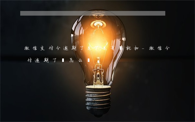 微信支付分逾期了是不是有錢就扣-微信分付逾期了會怎么樣