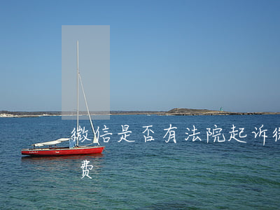 微信是否有法院起诉 微信微法院起诉怎么收费