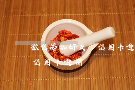 微信添加好友稱信用卡逾期(微信添加好友稱信用卡逾期)