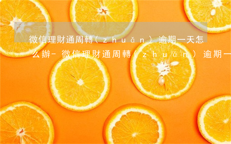 微信理財通周轉(zhuǎn)逾期一天怎么辦-微信理財通周轉(zhuǎn)逾期一天怎么辦
