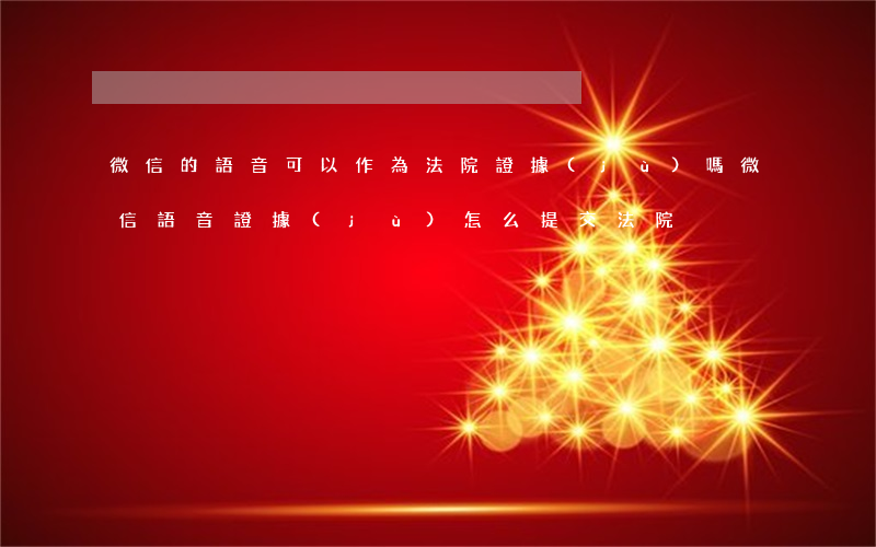 微信的語音可以作為法院證據(jù)嗎(微信語音證據(jù)怎么提交法院)
