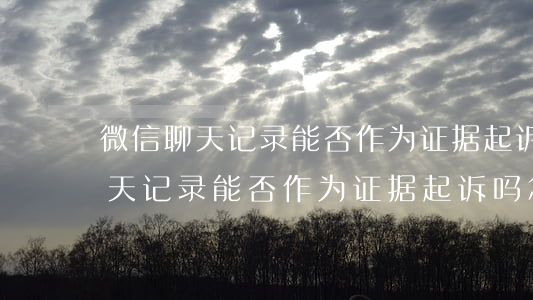 微信聊天记录能否作为证据起诉吗-微信聊天记录能否作为证据起诉吗怎么查