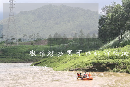 微信被拉黑可以起诉吗(微信被拉黑还能举报他吗)