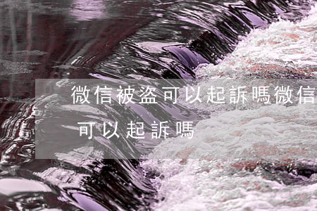 微信被盜可以起訴嗎(微信號(hào)被盜可以起訴嗎)