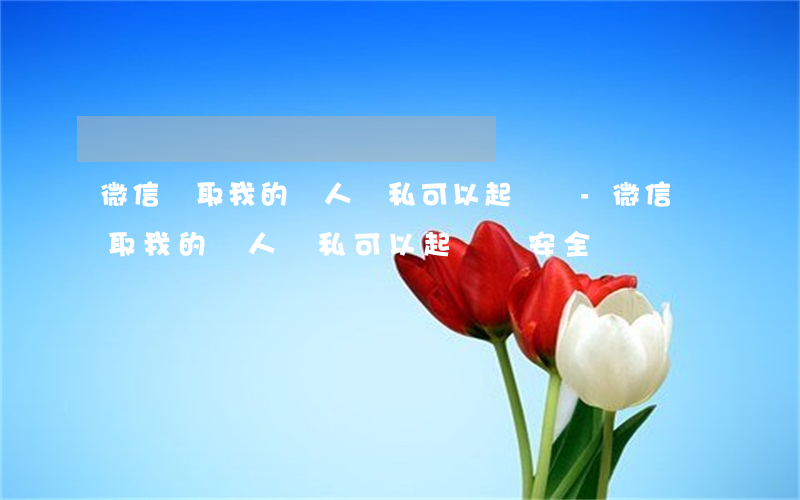 微信讀取我的個人隱私可以起訴嗎-微信讀取我的個人隱私可以起訴嗎安全嗎