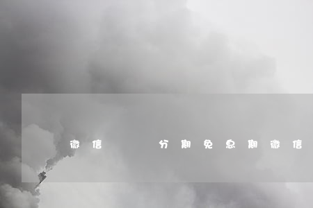微信賬單分期免息期(微信賬單分期是什么)