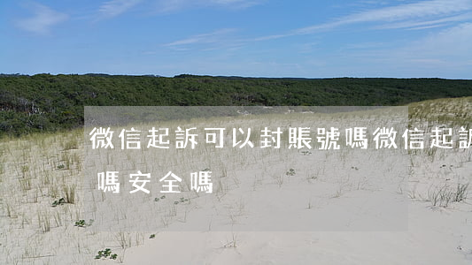 微信起訴可以封賬號嗎(微信起訴可以封賬號嗎安全嗎)