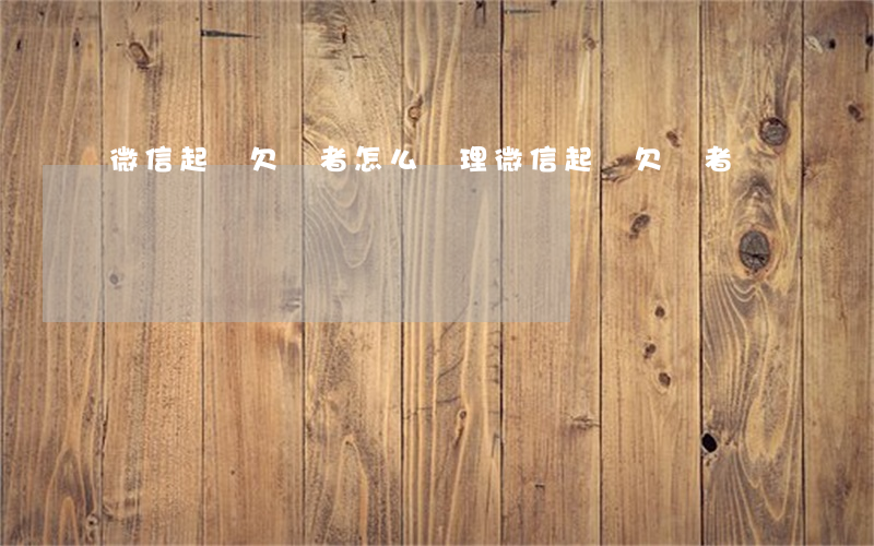 微信起訴欠錢者怎么處理（微信起訴欠錢者）