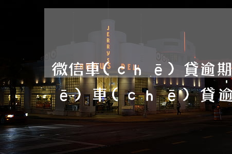 微信車(chē)貸逾期怎么辦(汽車(chē)車(chē)貸逾期一個(gè)月怎么辦)