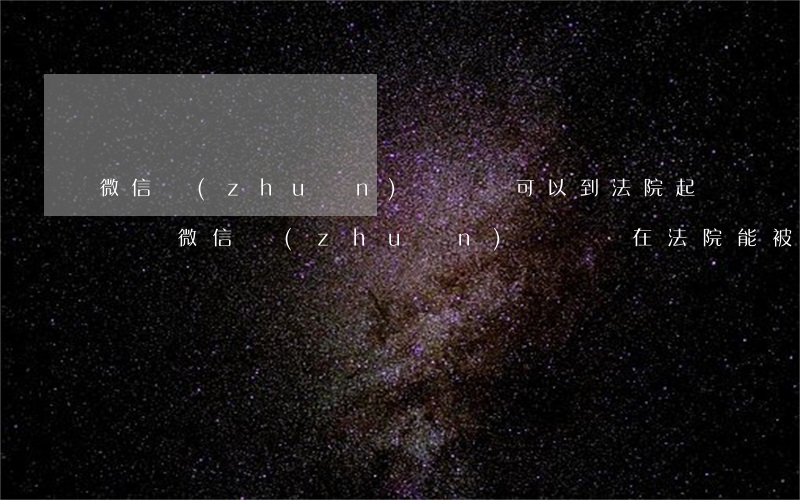 微信轉(zhuǎn)賬記錄可以到法院起訴嗎(微信轉(zhuǎn)賬記錄在法院能被承認(rèn)嗎)