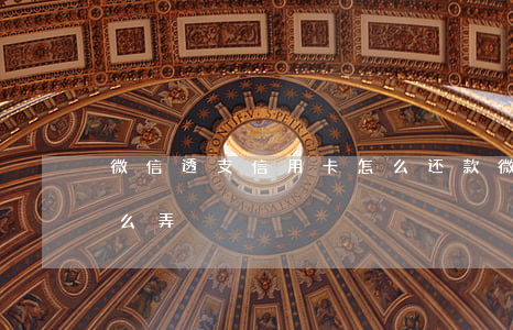 微信透支信用卡怎么还款(微信信用卡还款怎么弄)