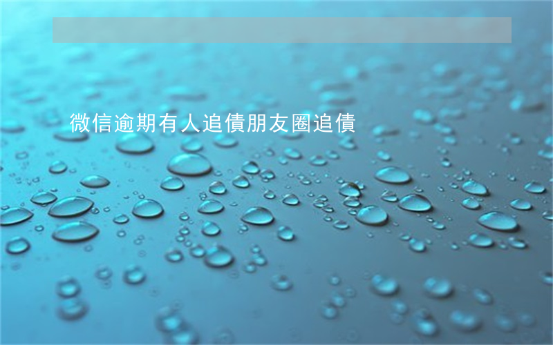 微信逾期有人追債(朋友圈追債)