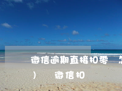 微信逾期直接扣零錢怎么辦 逾期會(huì)從微信扣錢嗎