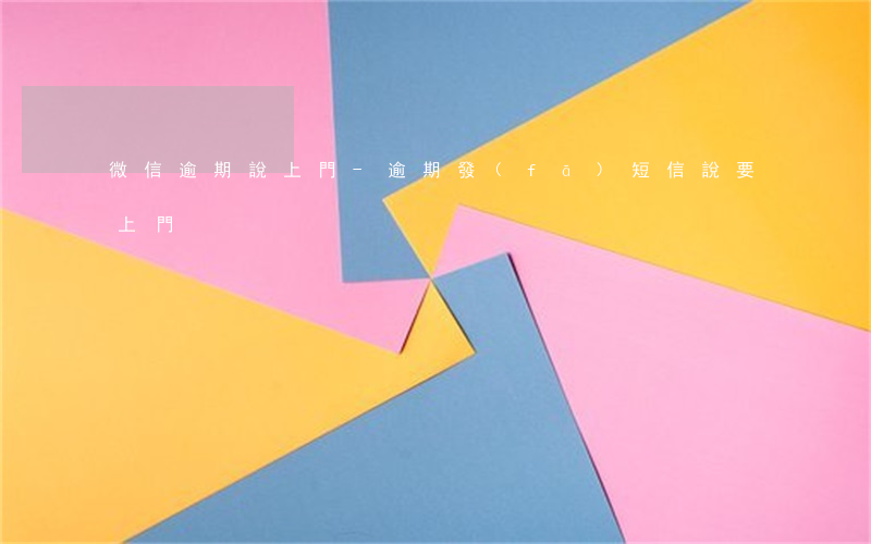 微信逾期說上門-逾期發(fā)短信說要上門