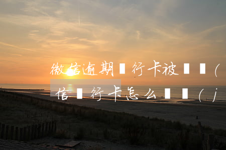 微信逾期銀行卡被凍結(jié)怎么辦(微信銀行卡怎么凍結(jié)了?)