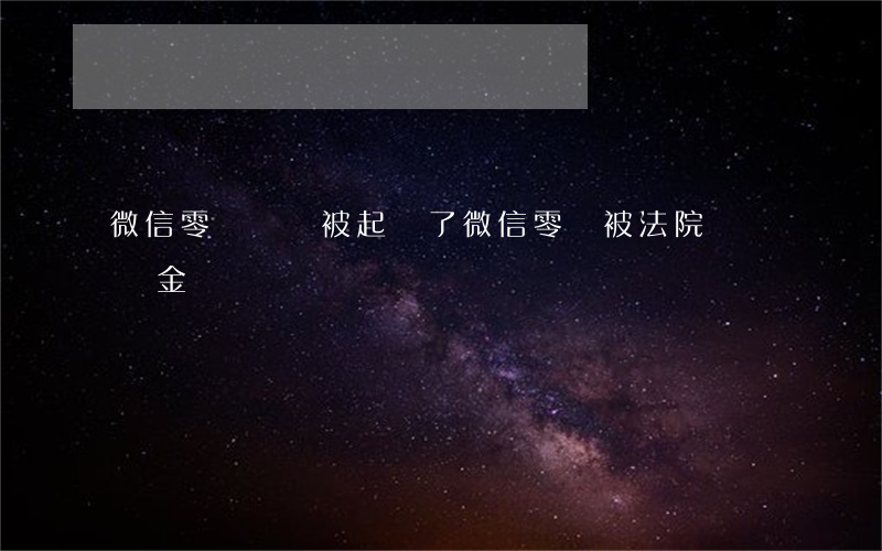 微信零錢凍結被起訴了(微信零錢被法院凍結資金)