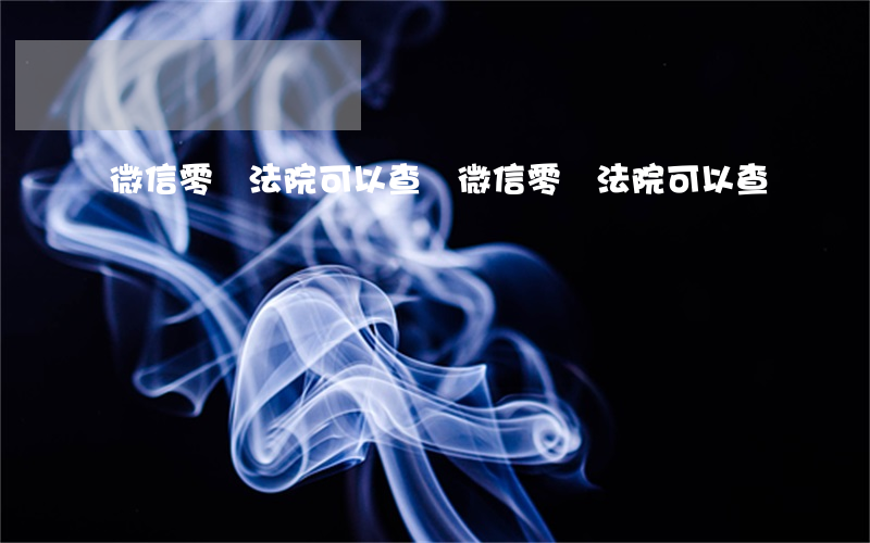微信零錢法院可以查嗎(微信零錢法院可以查嗎)