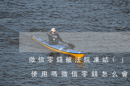 微信零錢被法院凍結(jié)還可以正常使用嗎(微信零錢怎么會(huì)被法院凍結(jié))