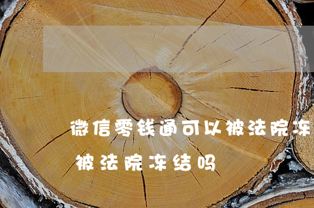微信零钱通可以被法院冻结吗(微信零钱通能被法院冻结吗)