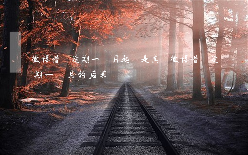 微博借錢逾期一個月起訴是真嗎(微博借錢逾期一個月的后果)