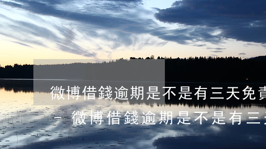 微博借錢逾期是不是有三天免責(zé)期-微博借錢逾期是不是有三天免責(zé)期限