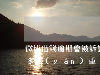 微博借錢逾期會被訴訟么(微博借錢逾期到底多嚴(yán)重)