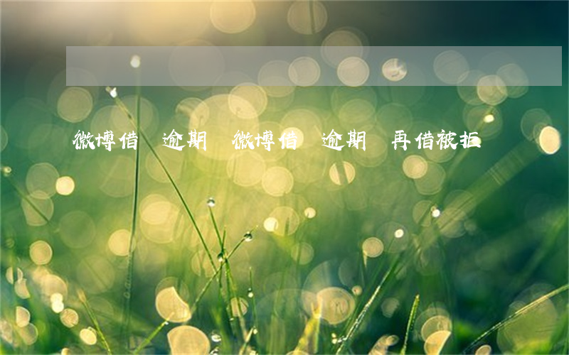 微博借錢逾期過 微博借錢逾期過 再借被拒絕