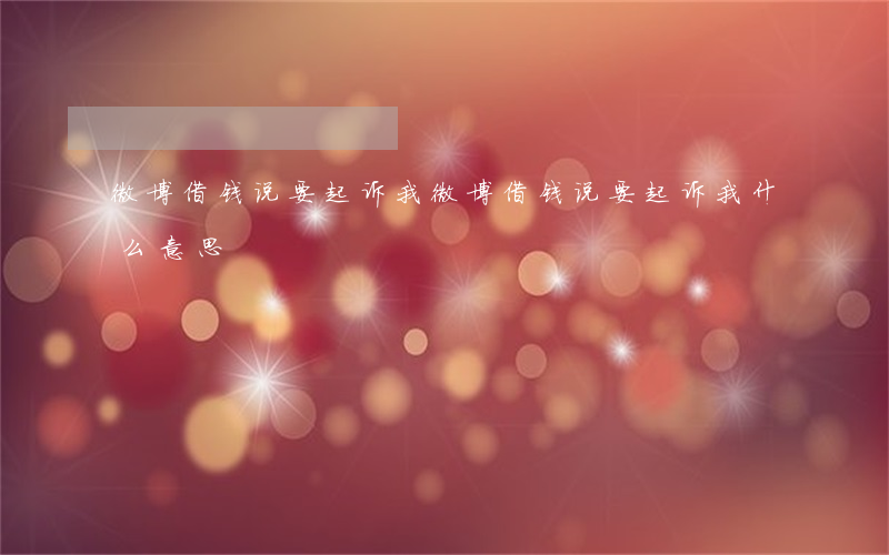 微博借钱说要起诉我(微博借钱说要起诉我什么意思)