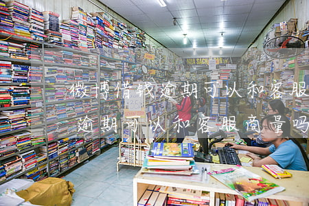 微博借钱逾期可以和客服商量吗-微博借钱逾期可以和客服商量吗