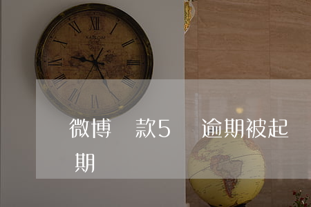 微博貸款5萬逾期被起訴了 微博借了5萬逾期