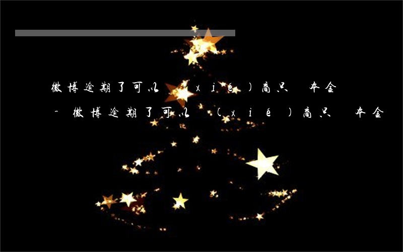 微博逾期了可以協(xié)商只還本金嗎-微博逾期了可以協(xié)商只還本金嗎