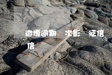 微博逾期兩次影響征信嗎(微博逾期多久上征信?)