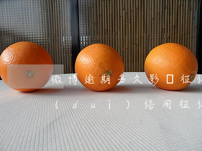 微博逾期多久影響征信(微博逾期三天還款對(duì)信用征信有影響嗎)