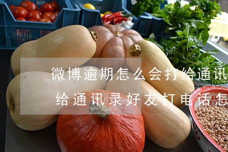微博逾期怎么会打给通讯录-微博贷款逾期给通讯录好友打电话怎么办