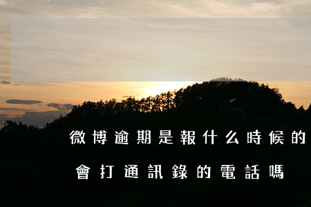 微博逾期是報什么時候的通訊錄-微博逾期會打通訊錄的電話嗎