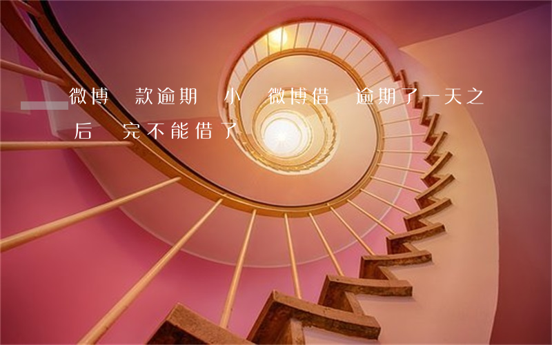 微博還款逾期兩小時(微博借錢逾期了一天之后還完不能借了)