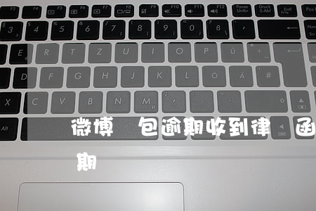 微博錢包逾期收到律師函(微博錢包的錢會過期嗎)