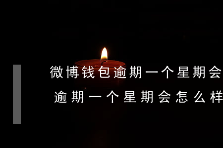 微博钱包逾期一个星期会怎么样-微博钱包逾期一个星期会怎么样吗