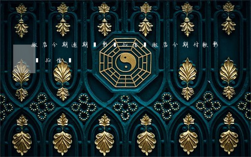 微店分期逾期會影響征信嗎 微店分期付款影響征信嗎