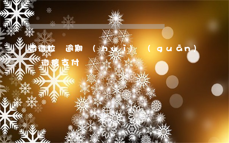 微微粒貸逾期會(huì)關(guān)閉微信支付嗎