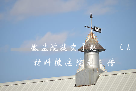 微法院提交了起訴,會(huì)給被告什么材料（微法院起訴借錢）