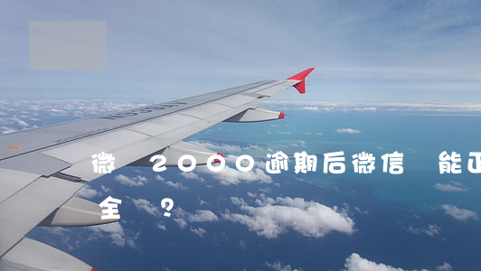 微眾2000逾期后，微信還能正常使用且安全嗎？