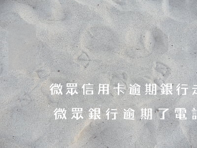 微眾信用卡逾期銀行走訪調(diào)查(微眾銀行逾期了 電話來核實(shí)清楚 要說清楚么)